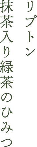 リプトン 抹茶入り緑茶のひみつ